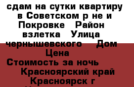 сдам на сутки квартиру в Советском р-не и Покровке › Район ­ взлетка › Улица ­ чернышевского  › Дом ­ 110 › Цена ­ 1 100 › Стоимость за ночь ­ 1 100 - Красноярский край, Красноярск г. Недвижимость » Квартиры аренда посуточно   . Красноярский край,Красноярск г.